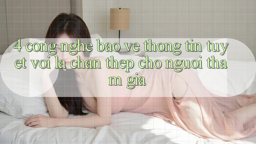 4. Công Nghệ Bảo vệ thông tin Tuyệt vời – Lá Chắn Thép Cho Người tham gia