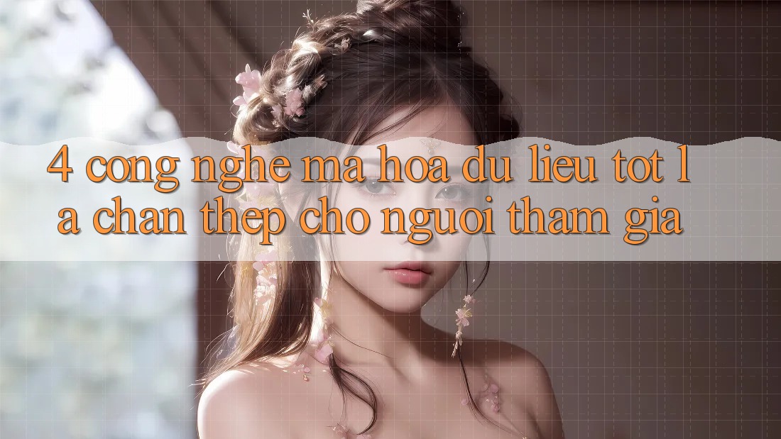 4. Công Nghệ Mã hóa dữ liệu Tốt – Lá Chắn Thép Cho Người tham gia