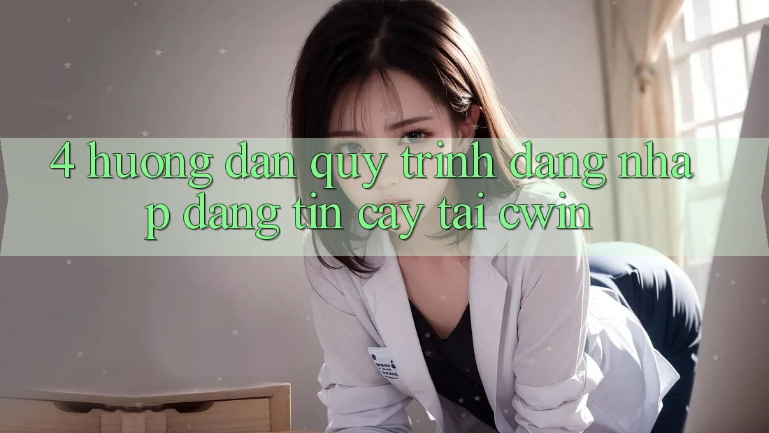 4. Hướng Dẫn Quy Trình Đăng Nhập Đáng tin cậy Tại Cwin