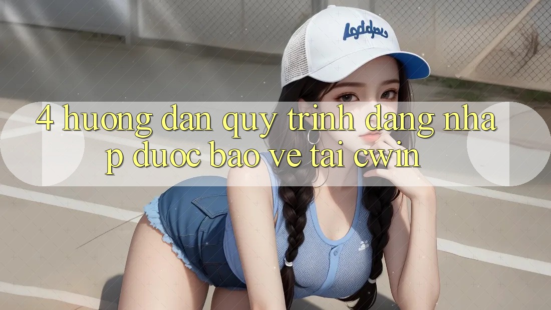 4. Hướng Dẫn Quy Trình Đăng Nhập Được bảo vệ Tại Cwin
