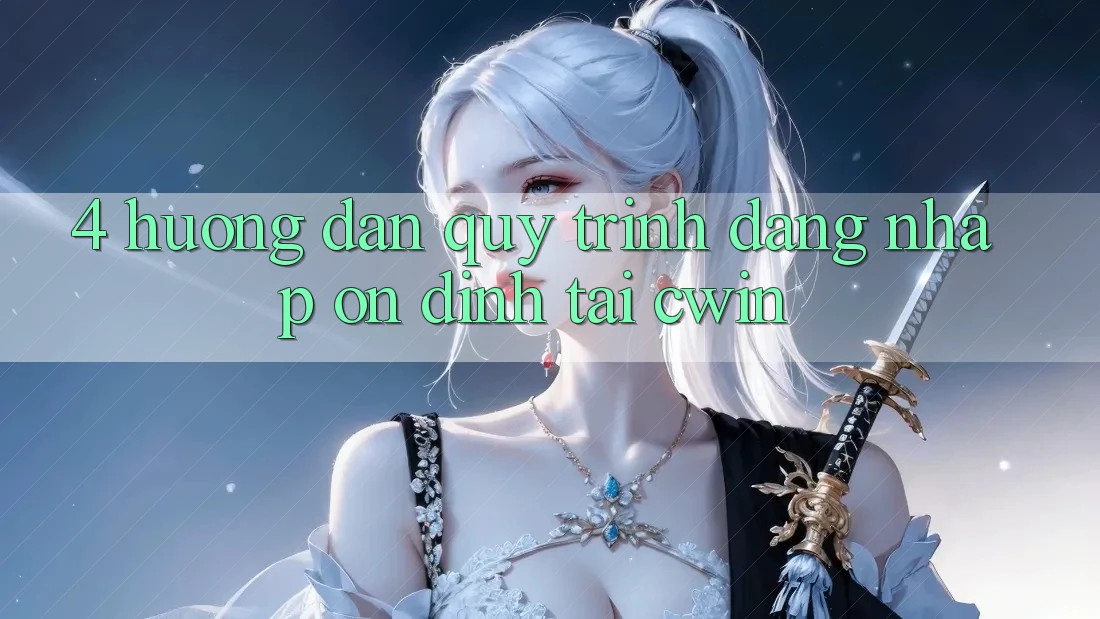 4. Hướng Dẫn Quy Trình Đăng Nhập Ổn định Tại Cwin