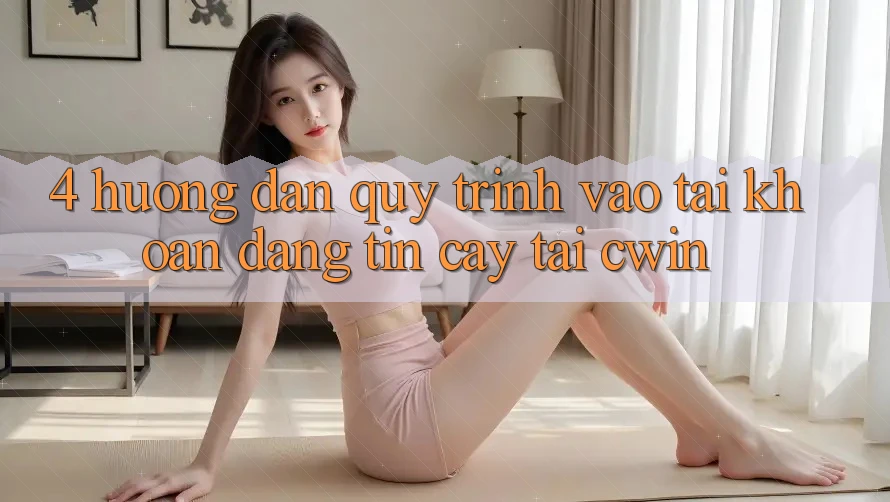 4. Hướng dẫn Quy Trình Vào tài khoản Đáng tin cậy Tại Cwin