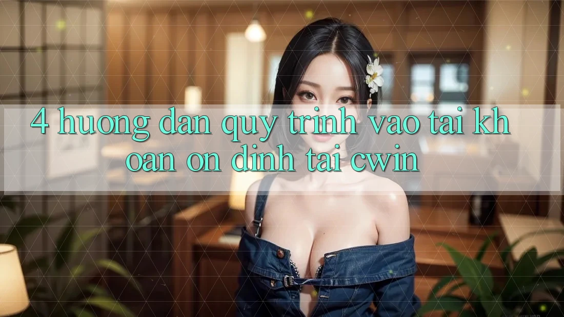 4. Hướng Dẫn Quy Trình Vào tài khoản Ổn định Tại Cwin