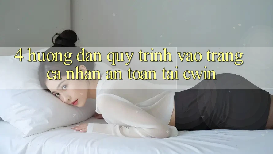 4. Hướng dẫn Quy Trình Vào trang cá nhân An Toàn Tại Cwin