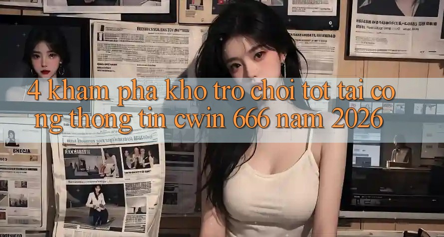 4. Khám Phá Kho Trò chơi Tốt Tại Cổng thông tin Cwin 666 Năm 2026