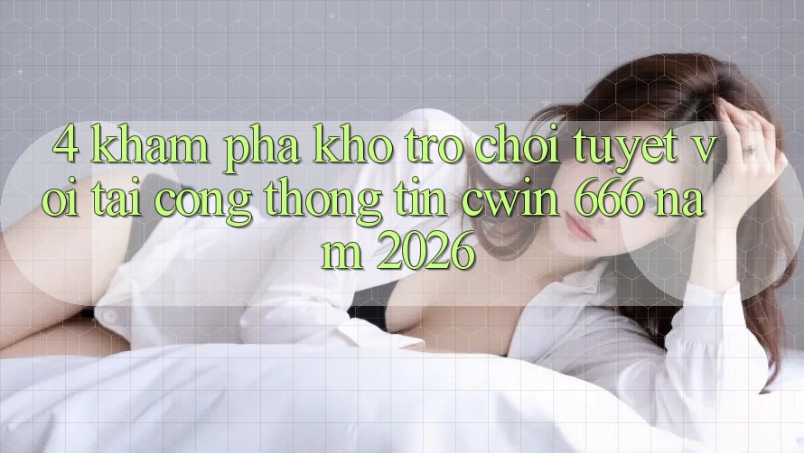 4. Khám Phá Kho Trò chơi Tuyệt vời Tại Cổng thông tin Cwin 666 Năm 2026
