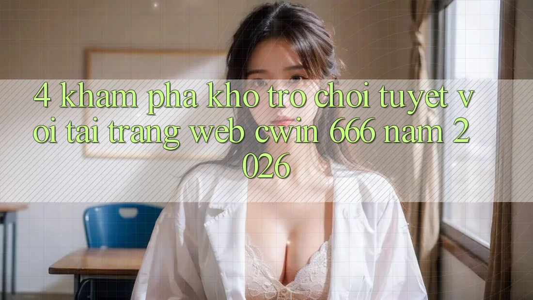4. Khám Phá Kho Trò chơi Tuyệt vời Tại Trang web Cwin 666 Năm 2026