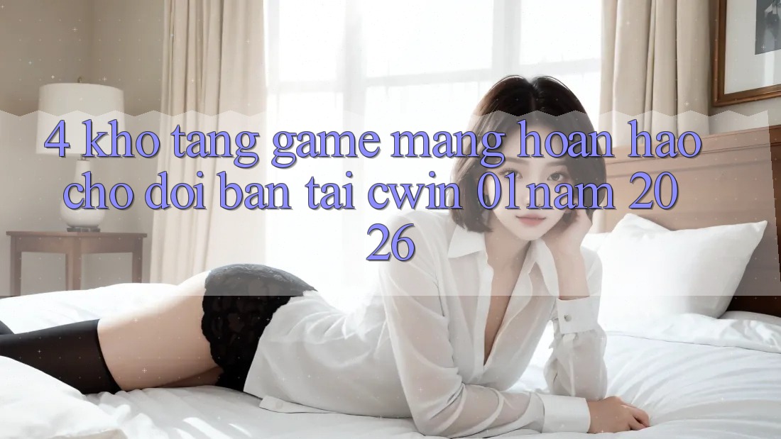 4. Kho Tàng Game mạng Hoàn hảo Chờ Đợi Bạn Tại Cwin 01 Năm 2026