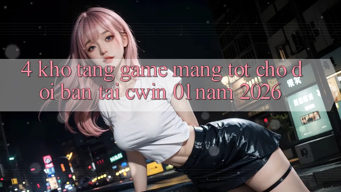 4. Kho Tàng Game mạng Tốt Chờ Đợi Bạn Tại Cwin 01 Năm 2026
