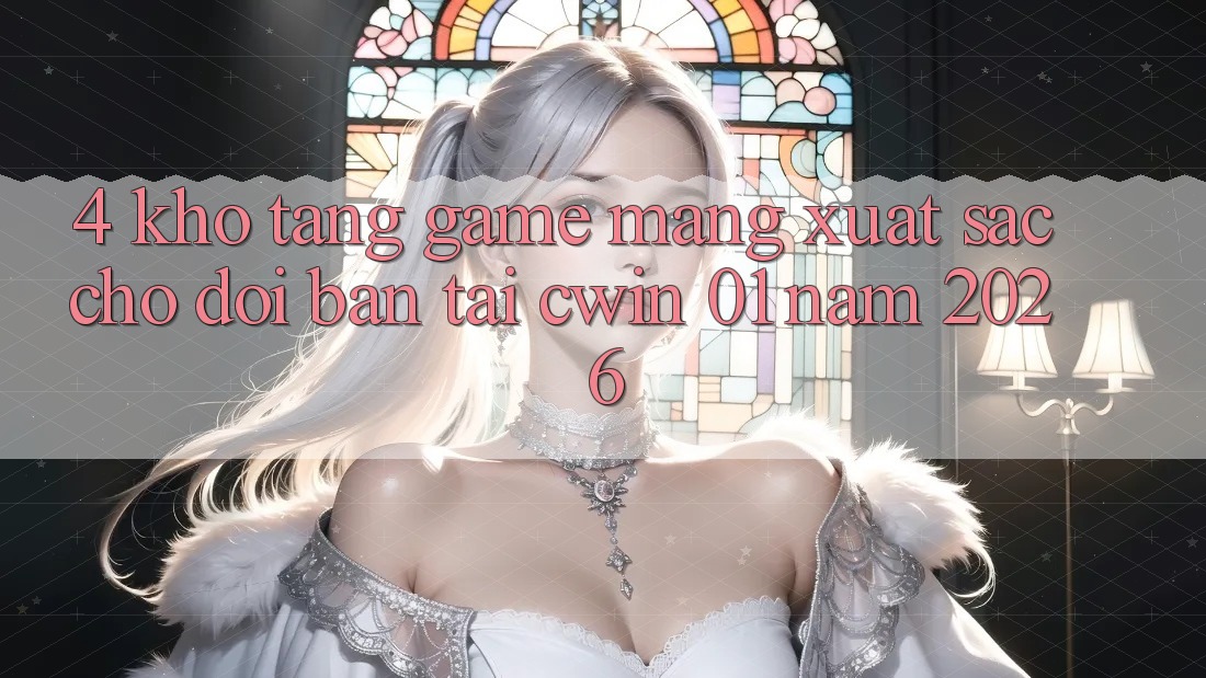 4. Kho Tàng Game mạng Xuất sắc Chờ Đợi Bạn Tại Cwin 01 Năm 2026