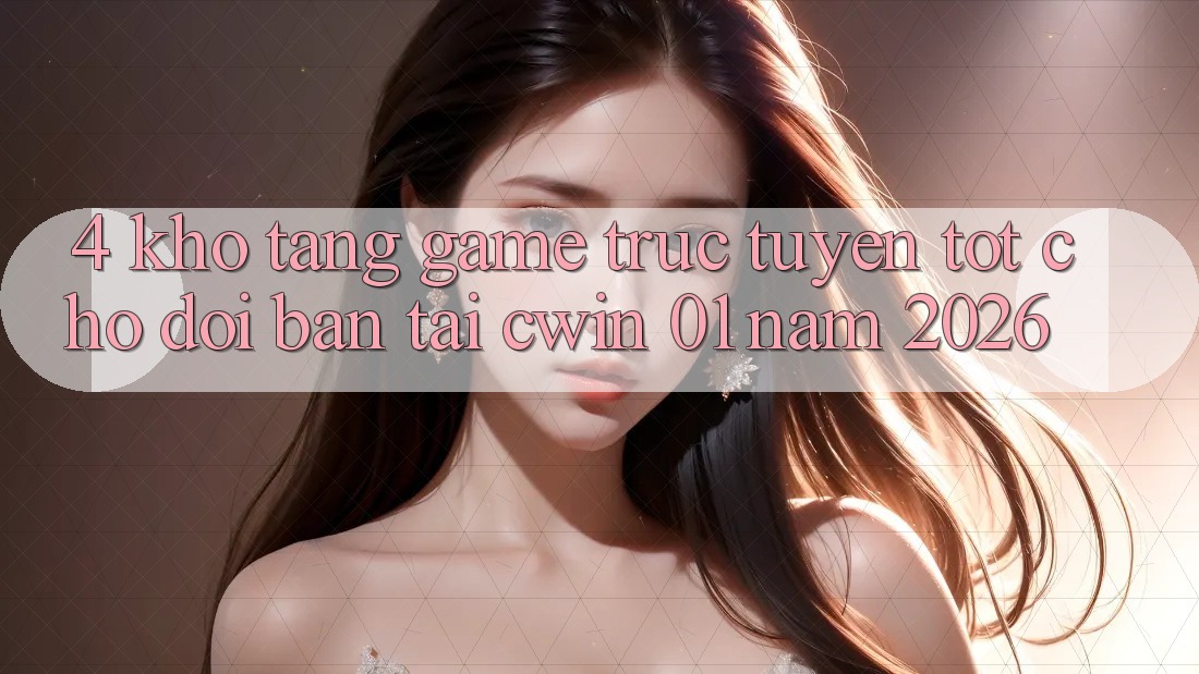 4. Kho Tàng Game Trực Tuyến Tốt Chờ Đợi Bạn Tại Cwin 01 Năm 2026
