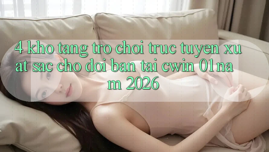 4. Kho Tàng Trò chơi Trực Tuyến Xuất sắc Chờ Đợi Bạn Tại Cwin 01 Năm 2026