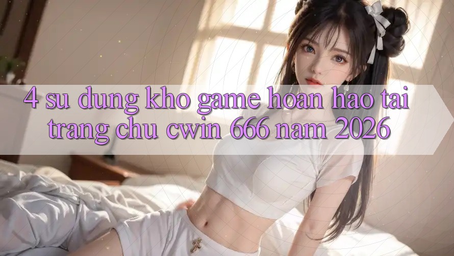 4. Sử dụng Kho Game Hoàn hảo Tại Trang chủ Cwin 666 Năm 2026