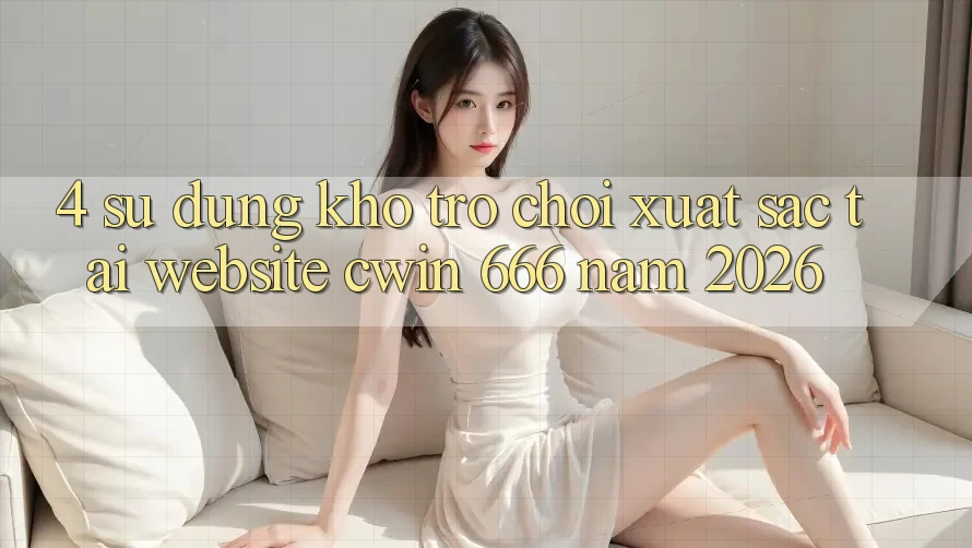 4. Sử dụng Kho Trò chơi Xuất sắc Tại Website Cwin 666 Năm 2026