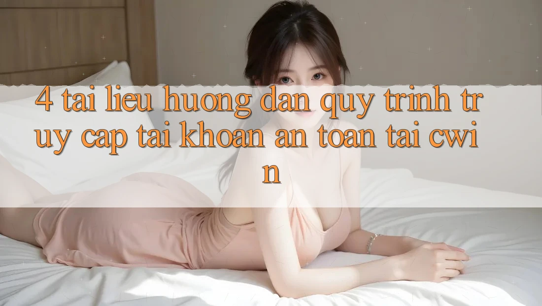 4. Tài liệu hướng dẫn Quy Trình Truy cập tài khoản An Toàn Tại Cwin