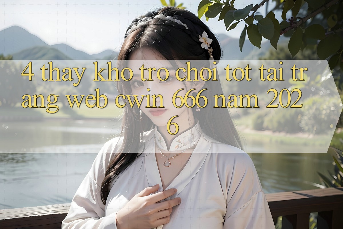 4. Thấy Kho Trò chơi Tốt Tại Trang web Cwin 666 Năm 2026