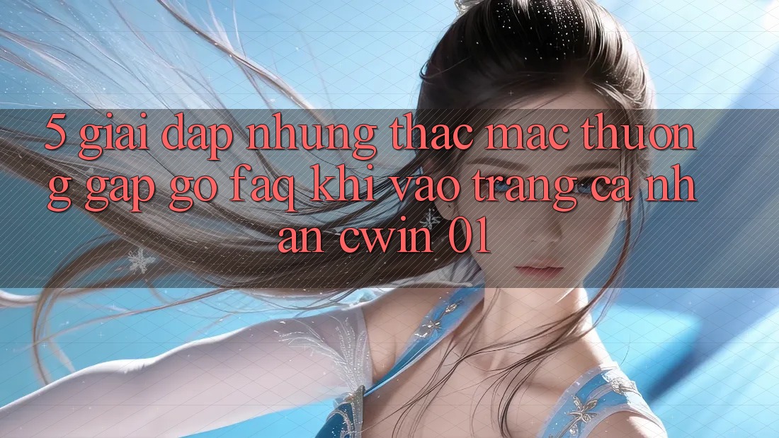5. Giải Đáp Những Thắc Mắc Thường Gặp gỡ (FAQ) Khi Vào trang cá nhân Cwin 01