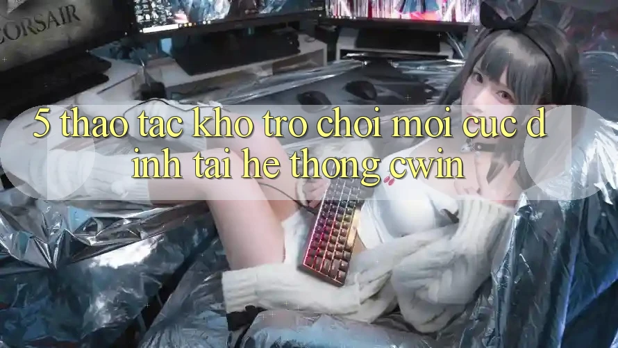 5. Thao tác Kho Trò chơi Mới Cực Đỉnh Tại Hệ Thống Cwin