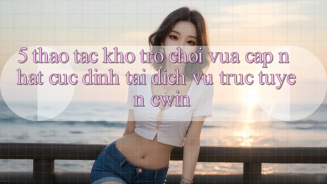 5. Thao tác Kho Trò chơi Vừa cập nhật Cực Đỉnh Tại Dịch vụ trực tuyến Cwin