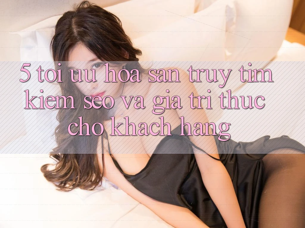5. Tối Ưu Hóa Săn truy tìm Kiếm (SEO) Và Giá Trị Thực Cho Khách hàng