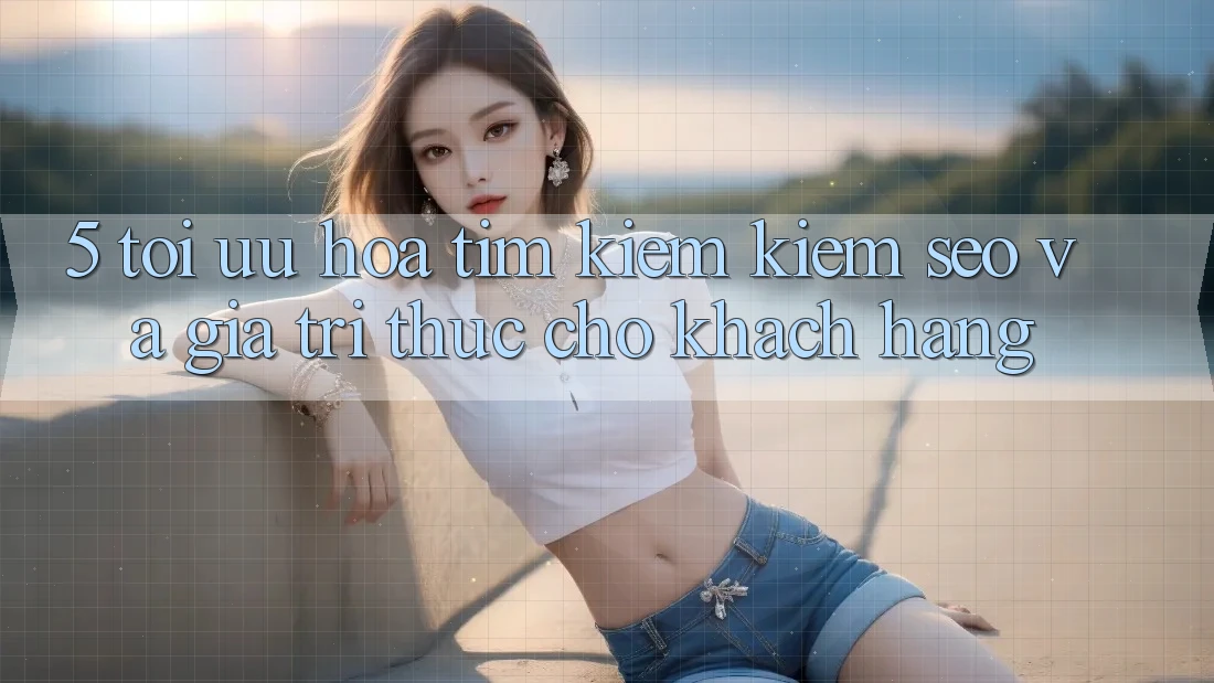 5. Tối Ưu Hóa Tìm kiếm Kiếm (SEO) Và Giá Trị Thực Cho Khách hàng