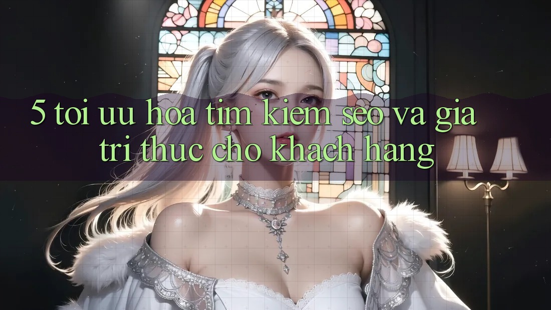 5. Tối Ưu Hóa Tìm Kiếm (SEO) Và Giá Trị Thực Cho Khách hàng