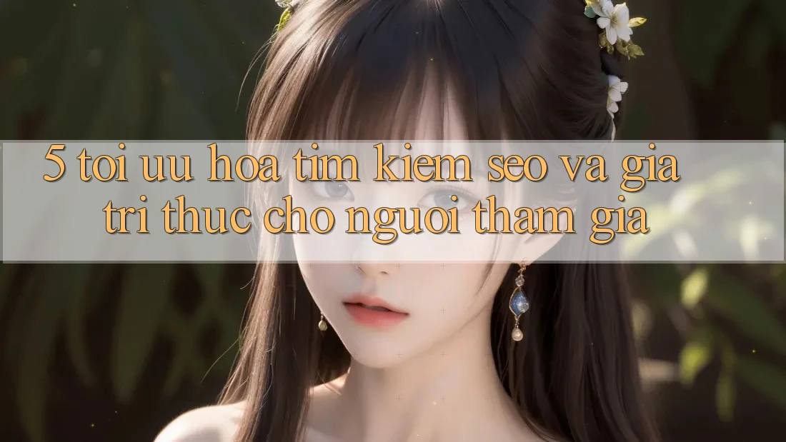 5. Tối Ưu Hóa Tìm Kiếm (SEO) Và Giá Trị Thực Cho Người tham gia