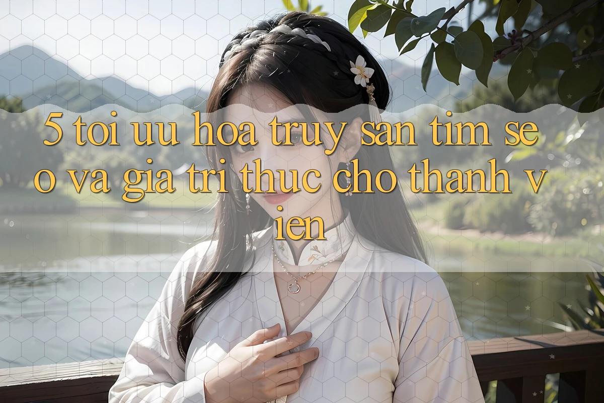 5. Tối Ưu Hóa Truy săn tìm (SEO) Và Giá Trị Thực Cho Thành viên