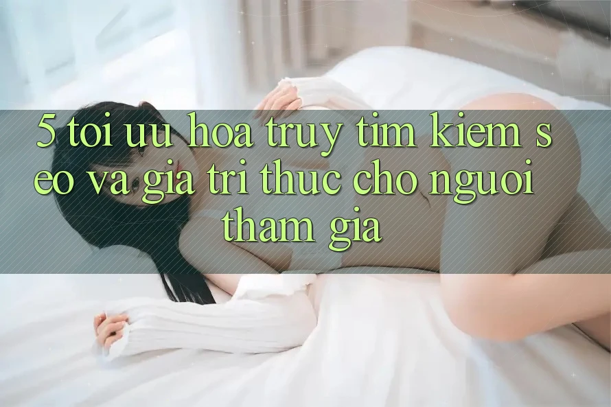 5. Tối Ưu Hóa Truy tìm Kiếm (SEO) Và Giá Trị Thực Cho Người tham gia