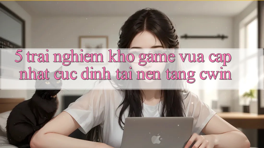 5. Trải nghiệm Kho Game Vừa cập nhật Cực Đỉnh Tại Nền tảng Cwin