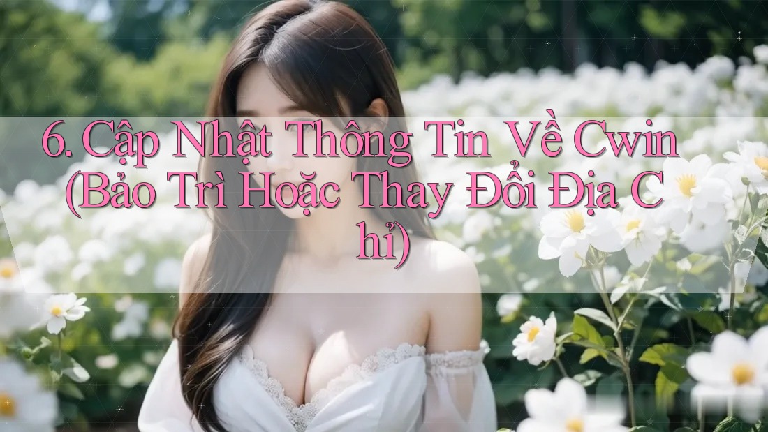 6. Cập Nhật Thông Tin Về Cwin (Bảo Trì Hoặc Thay Đổi Địa Chỉ)