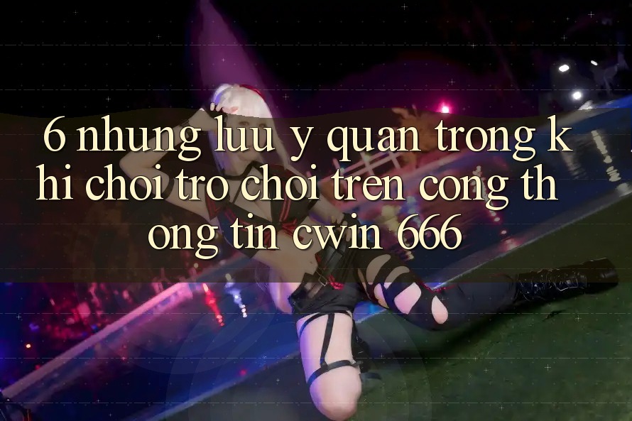 6. Những Lưu Ý Quan Trọng Khi Chơi Trò chơi Trên Cổng thông tin Cwin 666