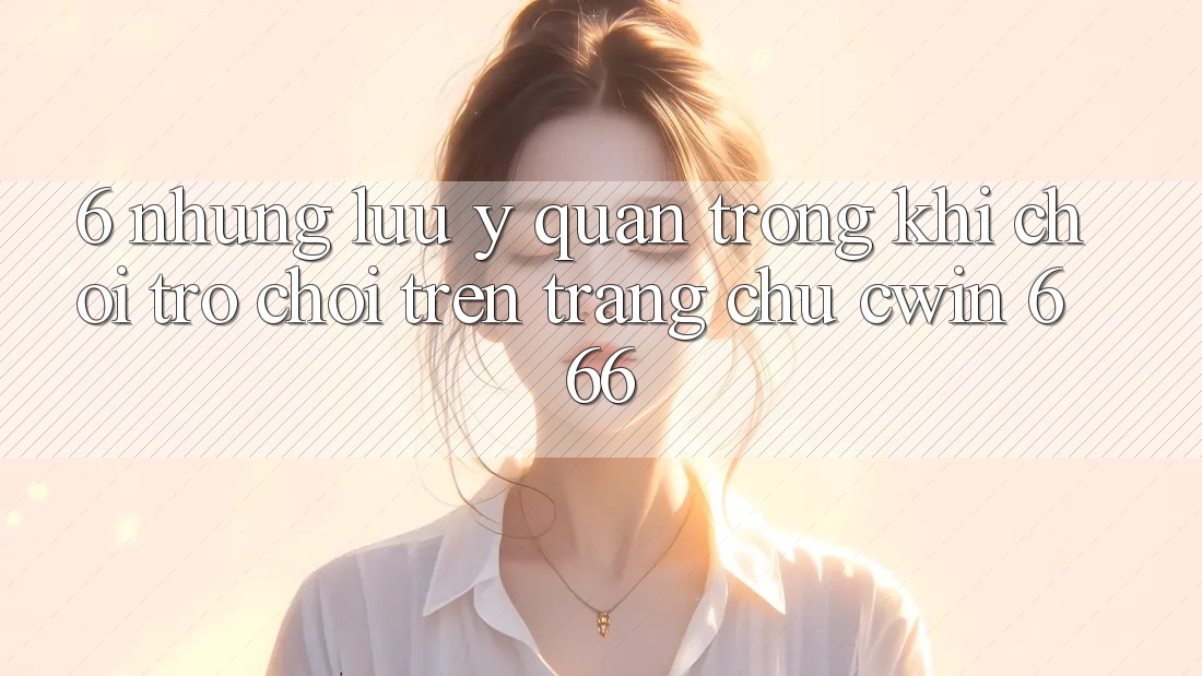 6. Những Lưu Ý Quan Trọng Khi Chơi Trò chơi Trên Trang chủ Cwin 666