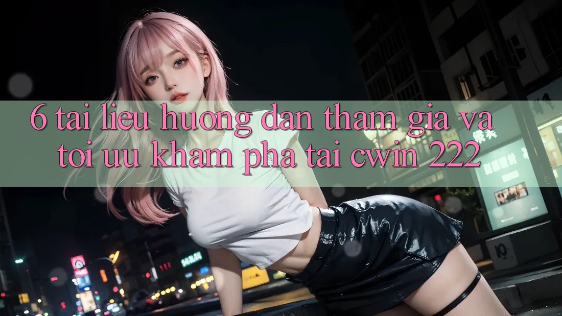 6. Tài liệu hướng dẫn Tham Gia Và Tối Ưu Khám phá Tại cwin 222