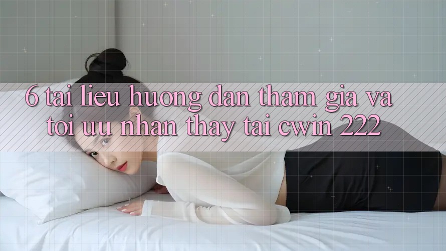 6. Tài liệu hướng dẫn Tham Gia Và Tối Ưu Nhận thấy Tại cwin 222
