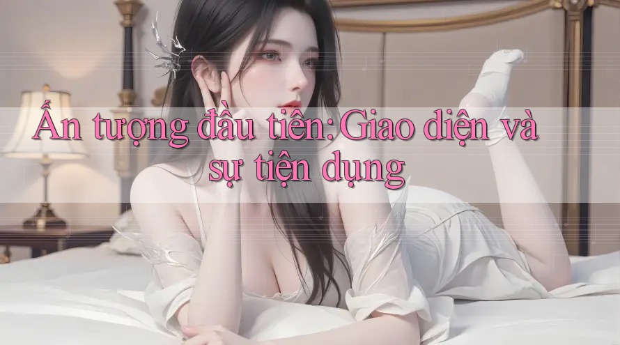 Ấn tượng đầu tiên: Giao diện và sự tiện dụng