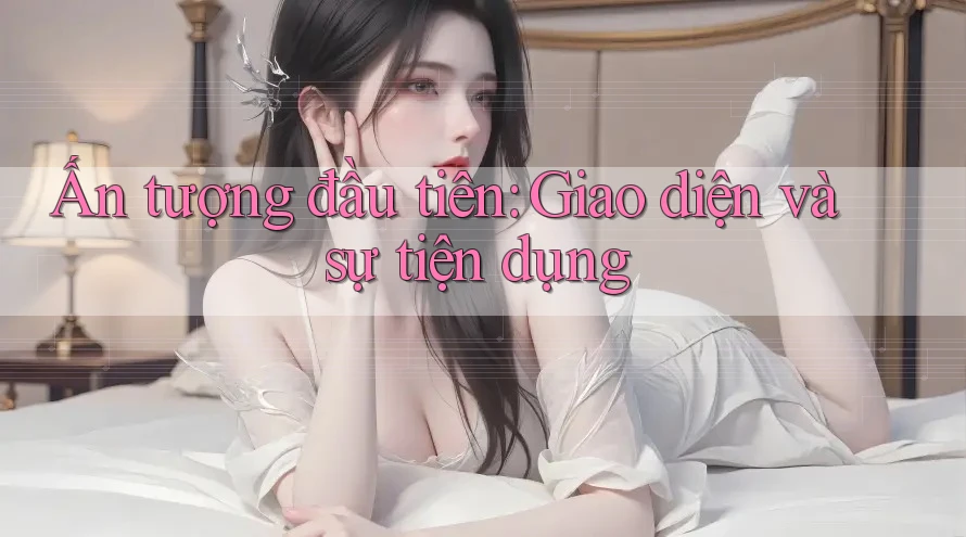 Ấn tượng đầu tiên: Giao diện và sự tiện dụng