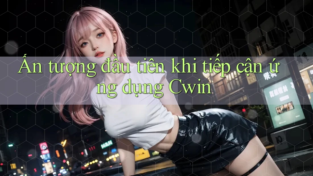 Ấn tượng đầu tiên khi tiếp cận ứng dụng Cwin