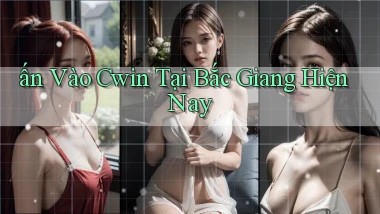 ấn vào cwin tại Bắc Giang hiện nay