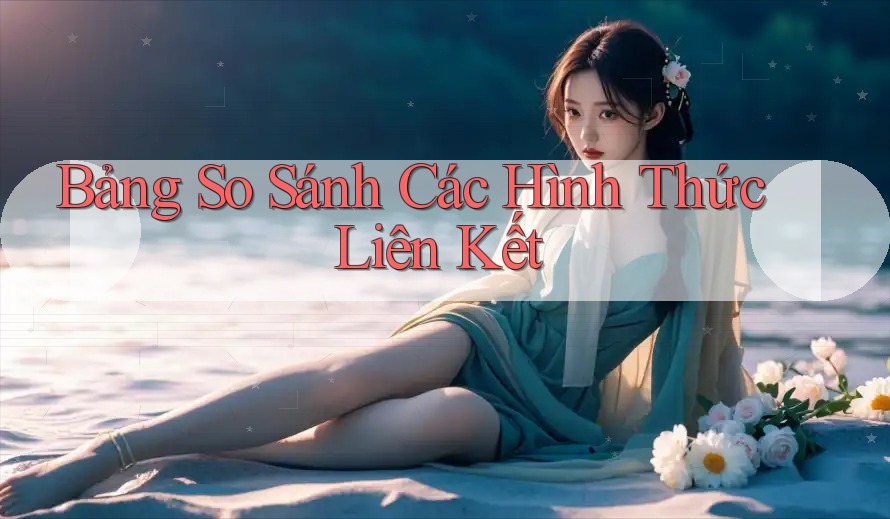 Bảng So Sánh Các Hình Thức Liên Kết