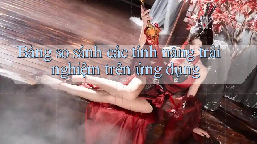 Bảng so sánh các tính năng trải nghiệm trên ứng dụng