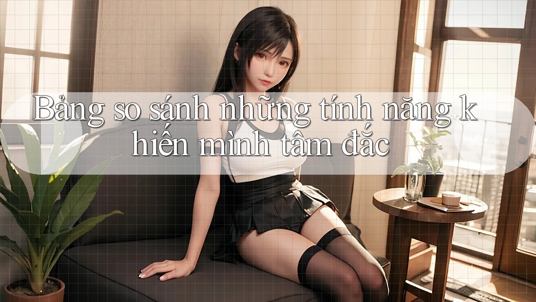 Bảng so sánh những tính năng khiến mình tâm đắc