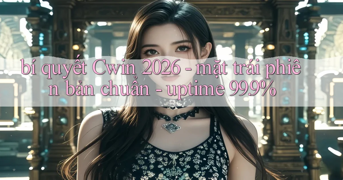 bí quyết Cwin 2026   mặt trái phiên bản chuẩn   uptime 99.9%