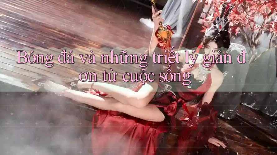Bóng đá và những triết lý giản đơn từ cuộc sống