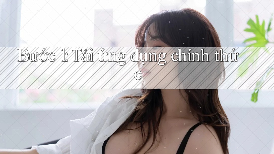Bước 1: Tải ứng dụng chính thức
