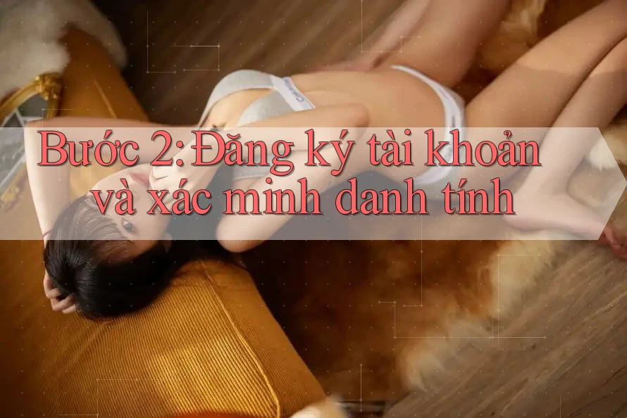 Bước 2: Đăng ký tài khoản và xác minh danh tính