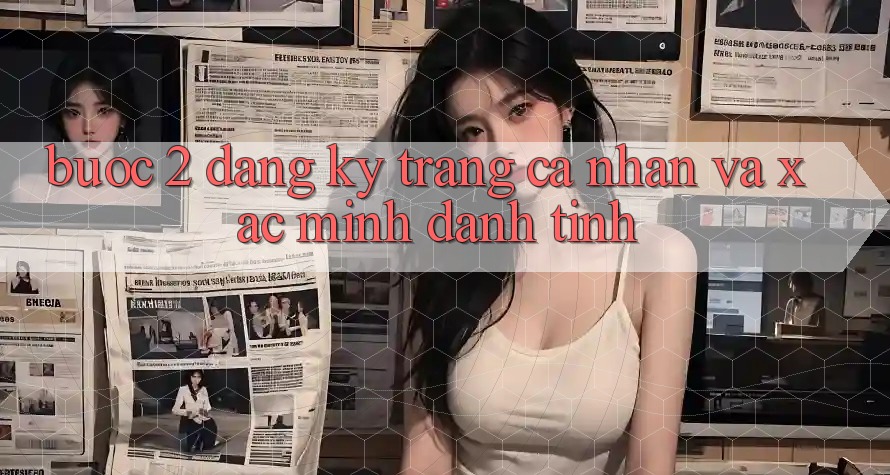 Bước 2: Đăng ký trang cá nhân và xác minh danh tính