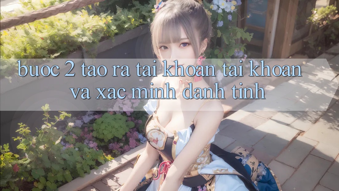 Bước 2: Tạo ra tài khoản tài khoản và xác minh danh tính