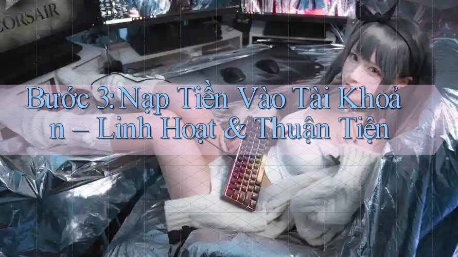 Bước 3: Nạp Tiền Vào Tài Khoản – Linh Hoạt & Thuận Tiện