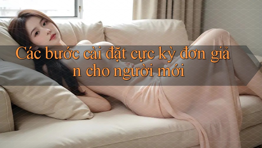 Các bước cài đặt cực kỳ đơn giản cho người mới